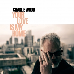 Charlie Wood - Your Love Is My Home - Front Cover